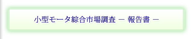 小型モータ綜合市場調査 − 報告書